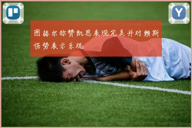 图赫尔称赞凯恩表现完美并对赖斯伤势表示乐观