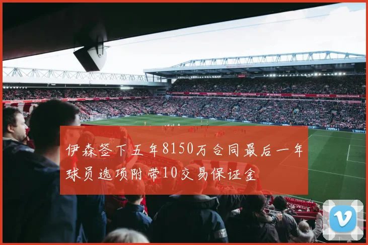 伊森签下五年8150万合同最后一年球员选项附带10交易保证金