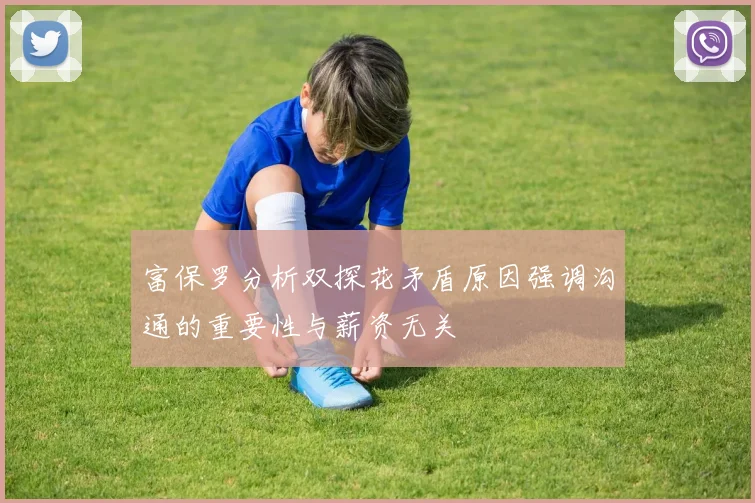 富保罗分析双探花矛盾原因强调沟通的重要性与薪资无关