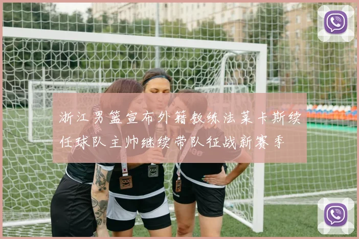 浙江男篮宣布外籍教练法莱卡斯续任球队主帅继续带队征战新赛季