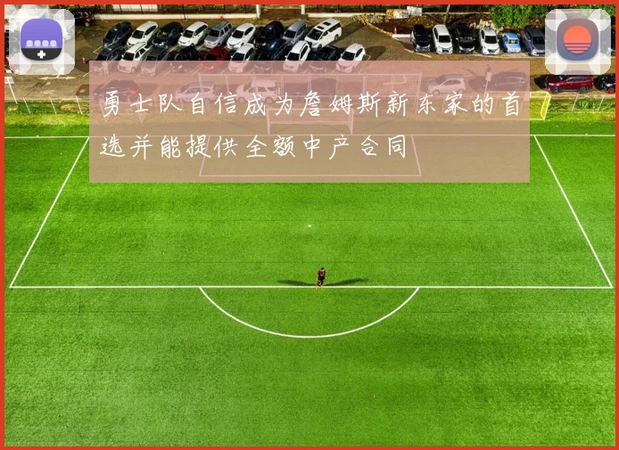 勇士队自信成为詹姆斯新东家的首选并能提供全额中产合同