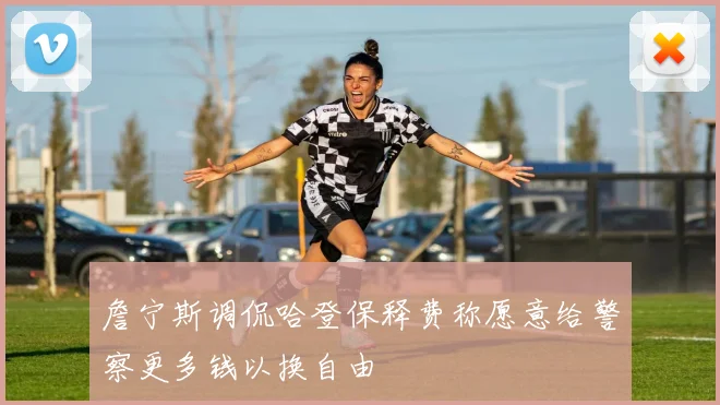 詹宁斯调侃哈登保释费称愿意给警察更多钱以换自由