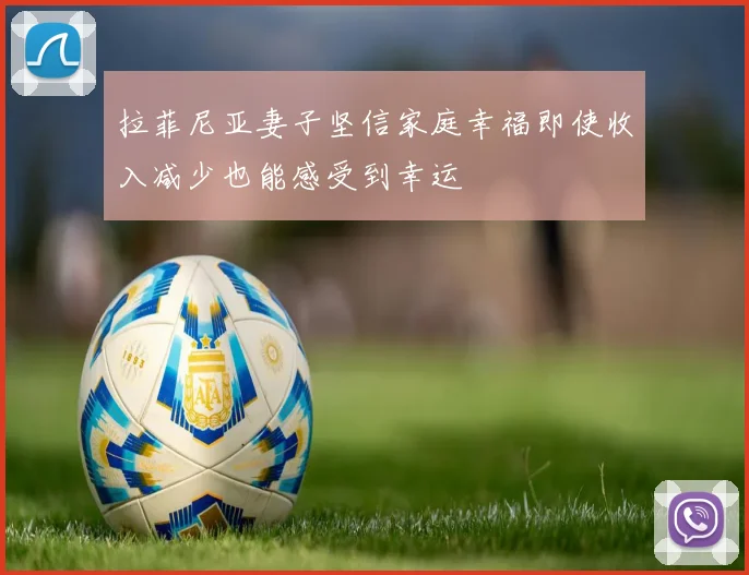 拉菲尼亚妻子坚信家庭幸福即使收入减少也能感受到幸运