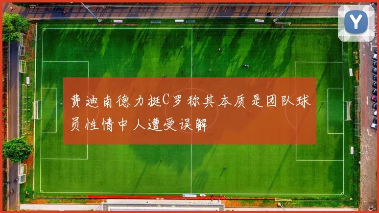 费迪南德力挺C罗称其本质是团队球员性情中人遭受误解